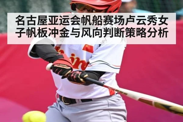 名古屋亚运会帆船赛场卢云秀女子帆板冲金与风向判断策略分析