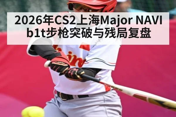 2026年CS2上海Major NAVI b1t步枪突破与残局复盘