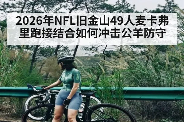 2026年NFL旧金山49人麦卡弗里跑接结合如何冲击公羊防守